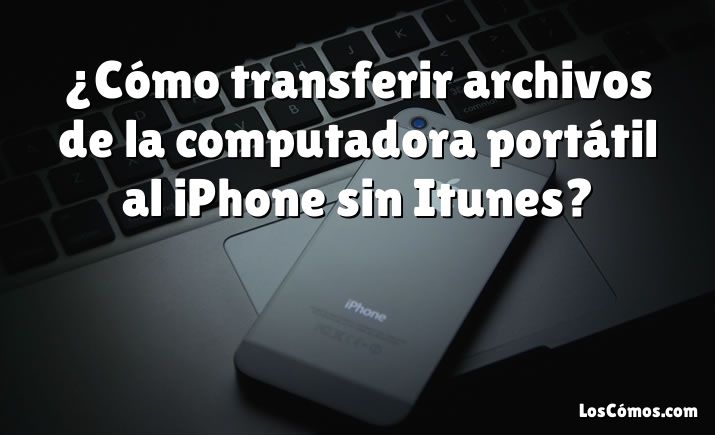 ¿Cómo transferir archivos de la computadora portátil al iPhone sin Itunes?