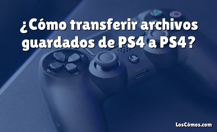 ¿Cómo transferir archivos guardados de PS4 a PS4?