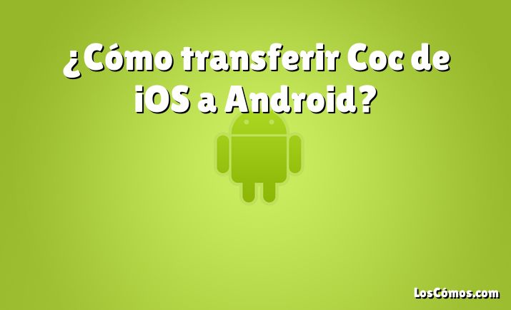 ¿Cómo transferir Coc de iOS a Android?