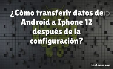 ¿Cómo transferir datos de Android a Iphone 12 después de la configuración?