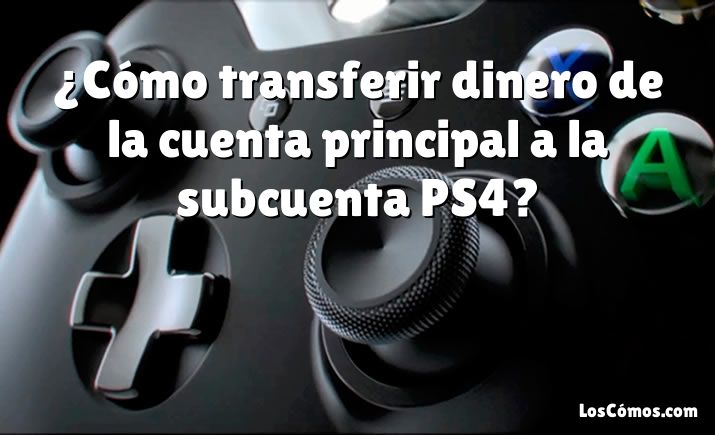 ¿Cómo transferir dinero de la cuenta principal a la subcuenta PS4?