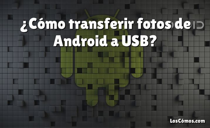 ¿Cómo transferir fotos de Android a USB?