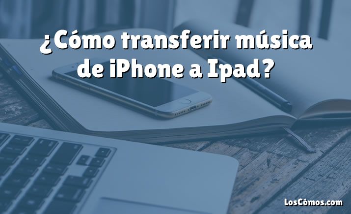 ¿Cómo transferir música de iPhone a Ipad?