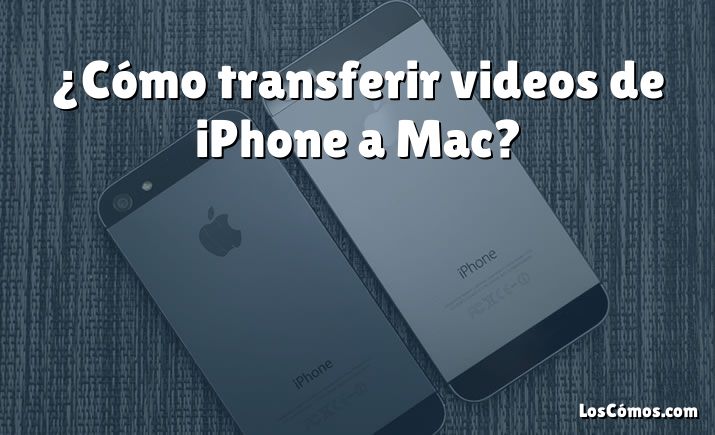 ¿Cómo transferir videos de iPhone a Mac?