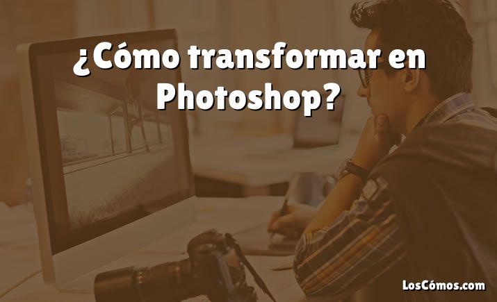 ¿Cómo transformar en Photoshop?