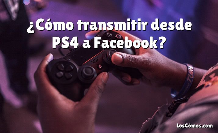 ¿Cómo transmitir desde PS4 a Facebook?