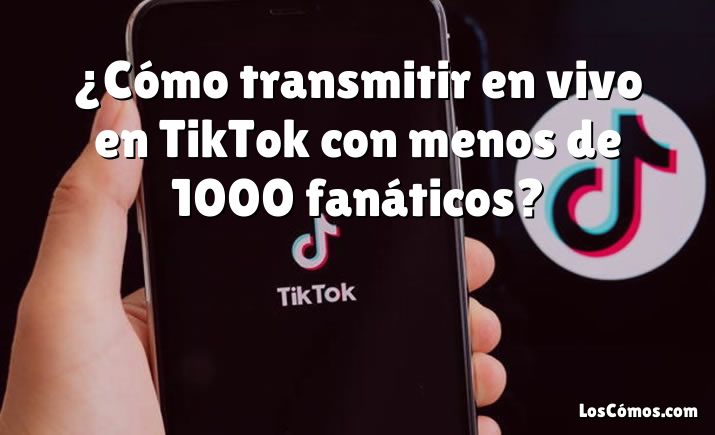 ¿Cómo transmitir en vivo en TikTok con menos de 1000 fanáticos?