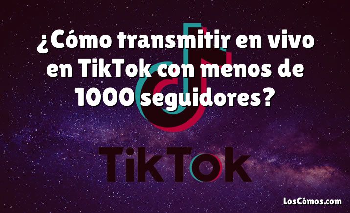 ¿Cómo transmitir en vivo en TikTok con menos de 1000 seguidores?