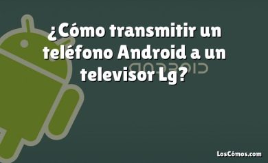 ¿Cómo transmitir un teléfono Android a un televisor Lg?