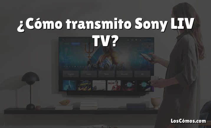 ¿Cómo transmito Sony LIV TV?