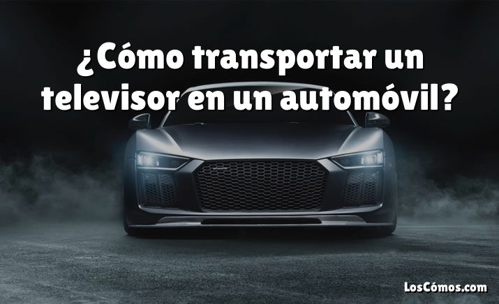 ¿Cómo transportar un televisor en un automóvil?