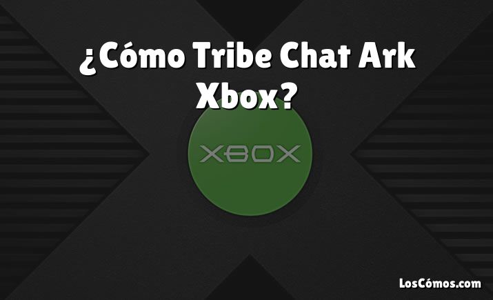 ¿Cómo Tribe Chat Ark Xbox?