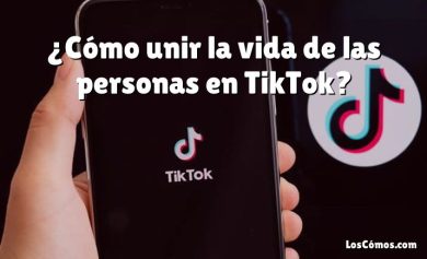¿Cómo unir la vida de las personas en TikTok?