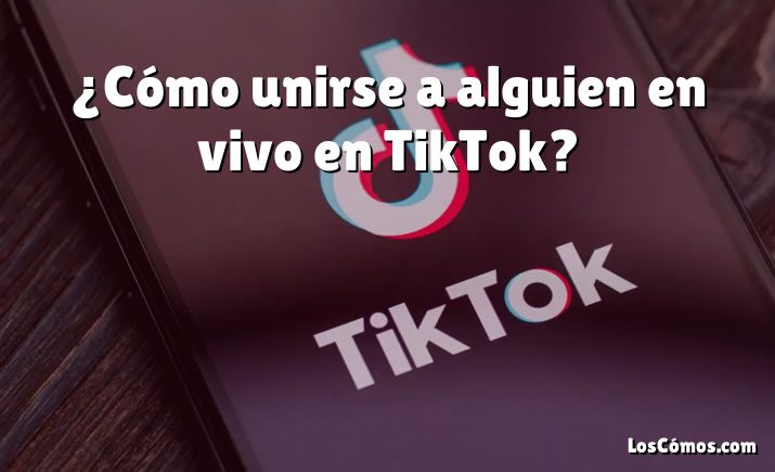 ¿Cómo unirse a alguien en vivo en TikTok?