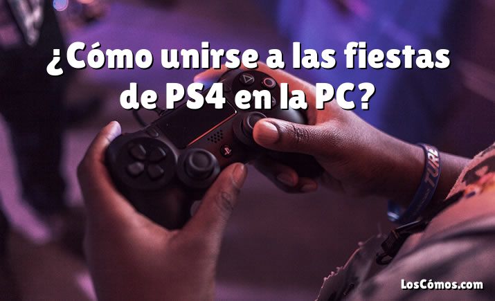 ¿Cómo unirse a las fiestas de PS4 en la PC?