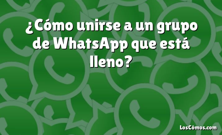 ¿Cómo unirse a un grupo de WhatsApp que está lleno?