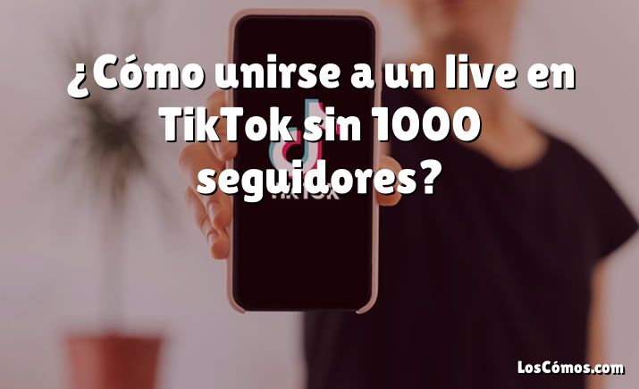 ¿Cómo unirse a un live en TikTok sin 1000 seguidores?