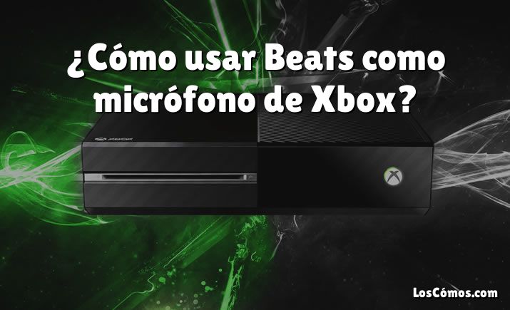 ¿Cómo usar Beats como micrófono de Xbox?