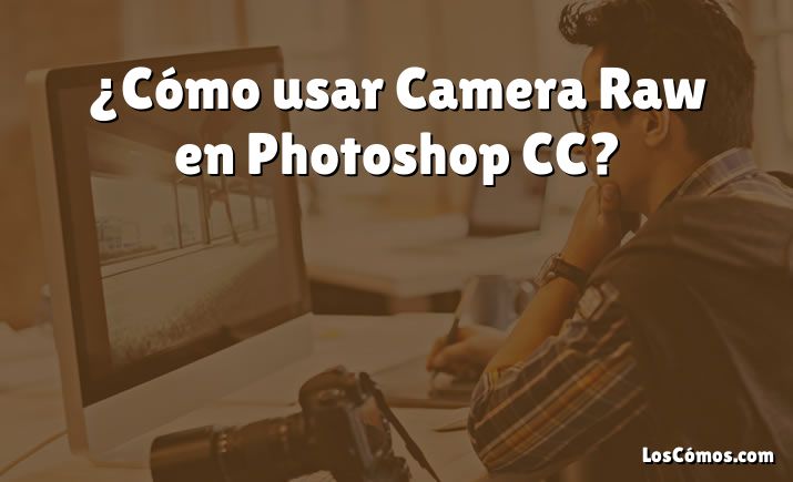 ¿Cómo usar Camera Raw en Photoshop CC?