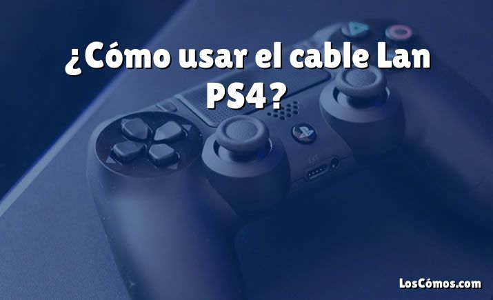 ¿Cómo usar el cable Lan PS4?
