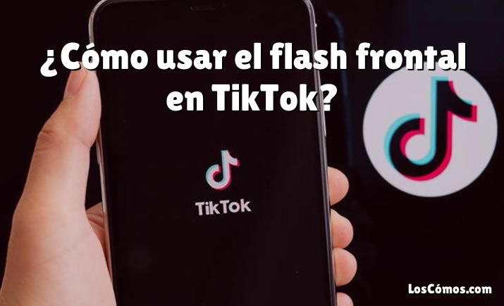 ¿Cómo usar el flash frontal en TikTok?