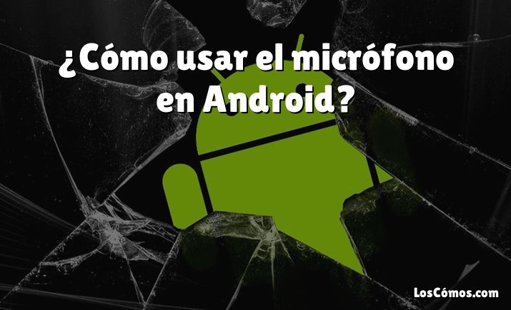 ¿Cómo usar el micrófono en Android?