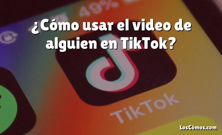 ¿Cómo usar el video de alguien en TikTok?
