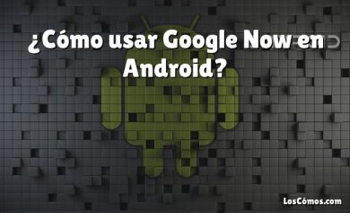 ¿Cómo usar Google Now en Android?