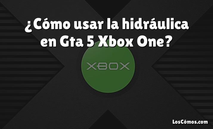 ¿Cómo usar la hidráulica en Gta 5 Xbox One?