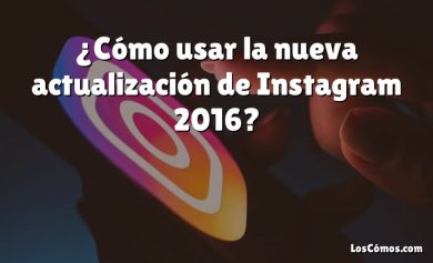 ¿Cómo usar la nueva actualización de Instagram 2016?