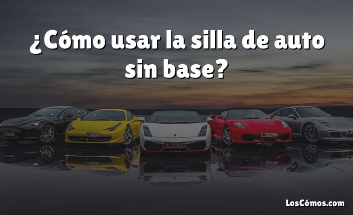 ¿Cómo usar la silla de auto sin base?