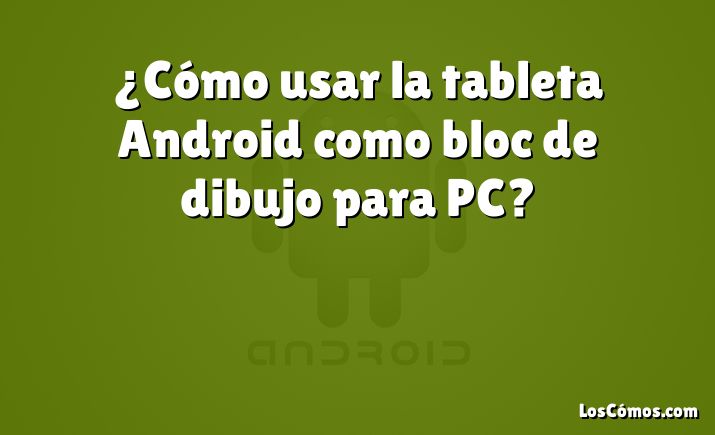 ¿Cómo usar la tableta Android como bloc de dibujo para PC?