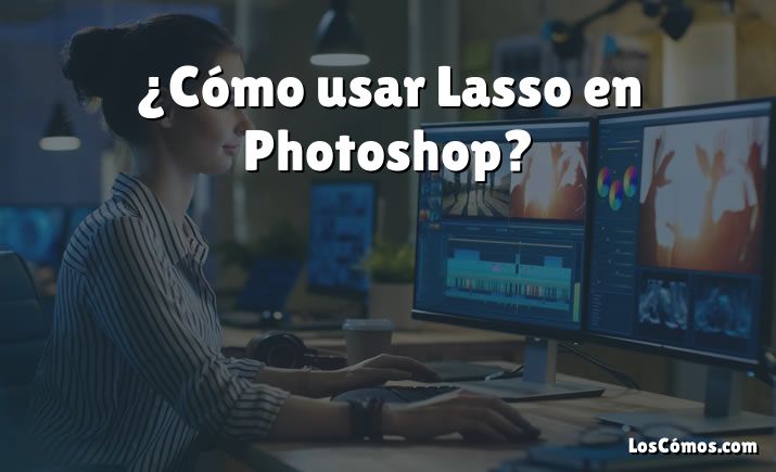¿Cómo usar Lasso en Photoshop?