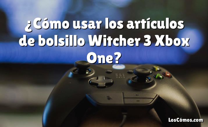 ¿Cómo usar los artículos de bolsillo Witcher 3 Xbox One?