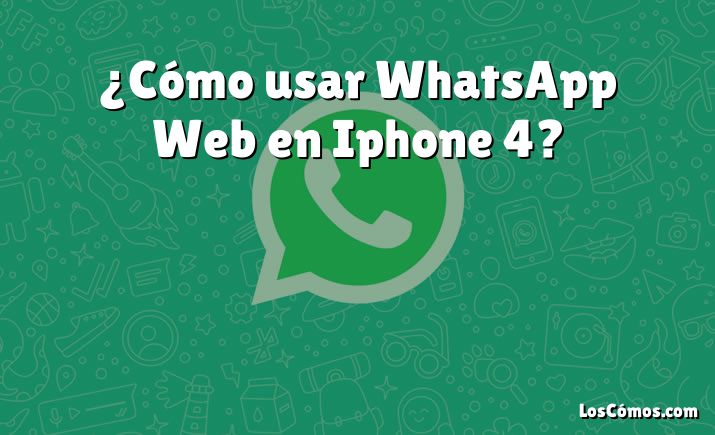 ¿Cómo usar WhatsApp Web en Iphone 4?