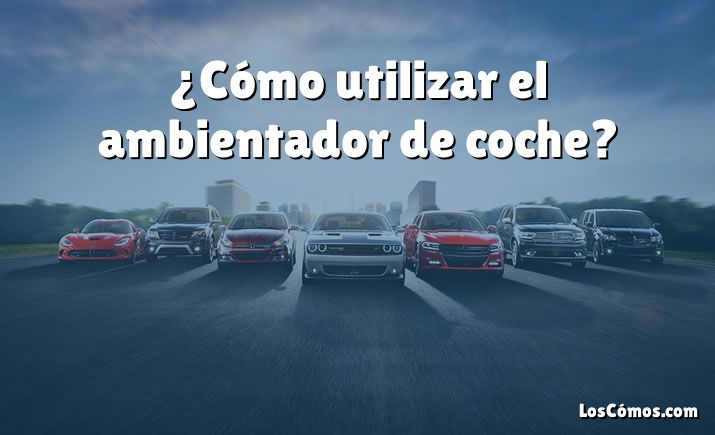 ¿Cómo utilizar el ambientador de coche?