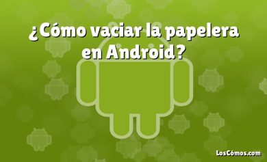 ¿Cómo vaciar la papelera en Android?