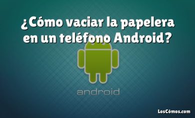 ¿Cómo vaciar la papelera en un teléfono Android?