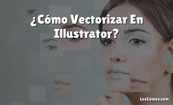 ¿Cómo Vectorizar En Illustrator?