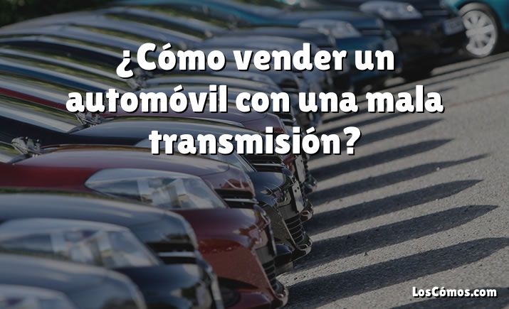 ¿Cómo vender un automóvil con una mala transmisión?