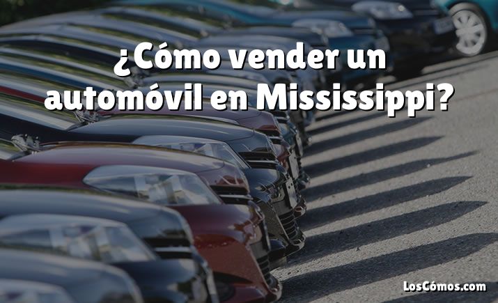 ¿Cómo vender un automóvil en Mississippi?