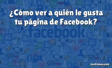 ¿Cómo ver a quién le gusta tu página de Facebook?