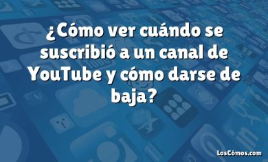 ¿Cómo ver cuándo se suscribió a un canal de YouTube y cómo darse de baja?