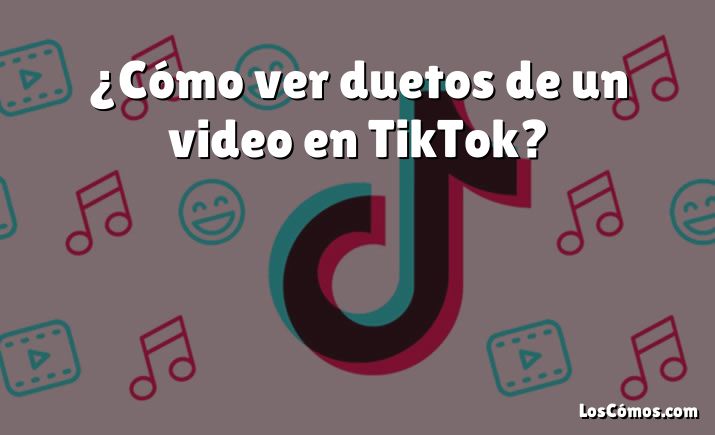 ¿Cómo ver duetos de un video en TikTok?