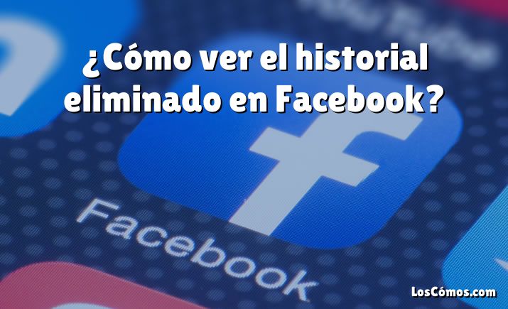 ¿Cómo ver el historial eliminado en Facebook?