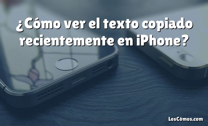 ¿Cómo ver el texto copiado recientemente en iPhone?