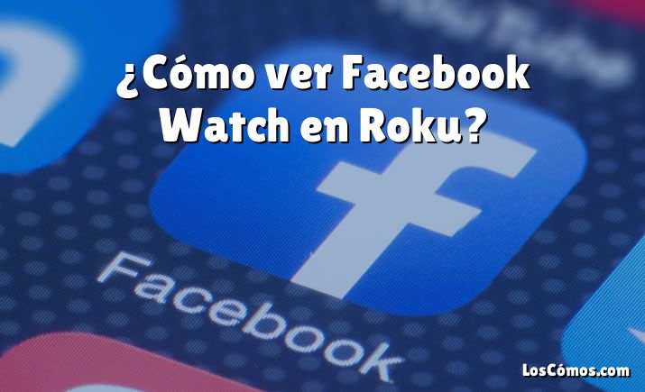 ¿Cómo ver Facebook Watch en Roku?