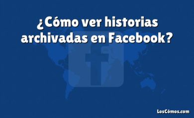 ¿Cómo ver historias archivadas en Facebook?