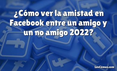 ¿Cómo ver la amistad en Facebook entre un amigo y un no amigo 2022?