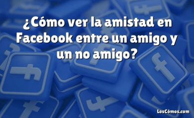 ¿Cómo ver la amistad en Facebook entre un amigo y un no amigo?